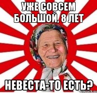 уже совсем большой, 8 лет невеста-то есть?