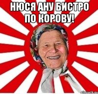 Нюся ану бистро по корову! 