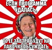 если программа удалась, то её завтра будут на лавочке обсуждать