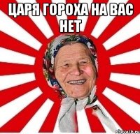 Царя Гороха на вас нет 