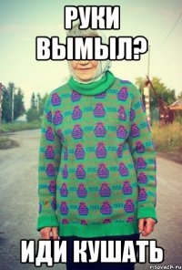 руки вымыл? иди кушать