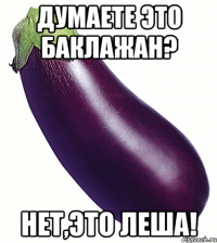 Думаете это баклажан? Нет,это Леша!