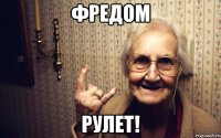 фредом рулет!