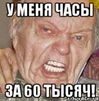 У меня часы за 60 тысяч!