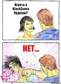Играть в BlackZones будешь? Нет...