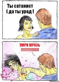 Ты сатанист ( да ты урод ! Умри мразь !!!!!!!!!!((((((