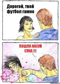 Дорогой, твой футбол гамно Пошла нахуй сука !!!