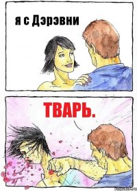 я с Дэрэвни тварь.