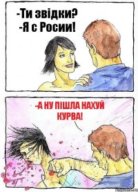 -Ти звідки? -Я с Росии! -А ну пішла нахуй курва!