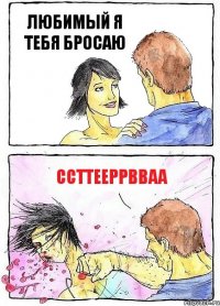 ЛЮБИМЫЙ Я ТЕБЯ БРОСАЮ ССТТЕЕРРВВАА