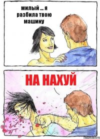 милый ... я разбила твою машину на нахуй