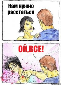 Нам нужно расстаться Ой,все!