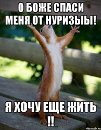 о боже спаси меня от нуризыы! я хочу еще жить !!