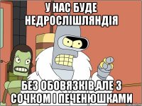 у нас буде недрослішляндія без обовязків,але з сочком і печенюшками