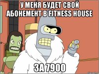 у меня будет свой абонемент в Fitness House ЗА 7900