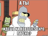 А ты идешь на Robotics Expo, парень?