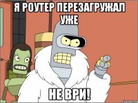 Я роутер перезагружал уже НЕ ВРИ!