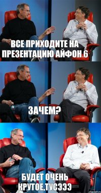 Все приходите на презентацию айфон 6 Зачем? Будет очень крутое,ТУСЭЭЭ