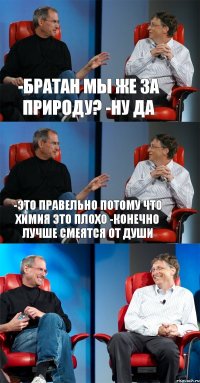 -Братан мы же за природу? -ну да -это правельно потому что химия это плохо -конечно лучше смеятся от души 