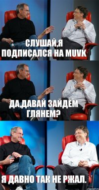 Слушай,я подписался на MUVK Да,давай зайдём глянем? Я давно так не ржал.