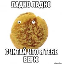 Ладно ладно считай что я тебе верю