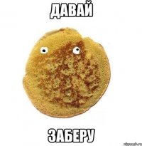 ДАВАЙ ЗАБЕРУ