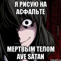 я рисую на асфальте мертвым телом ave satan