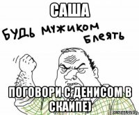 Саша Поговори с Денисом в скайпе)