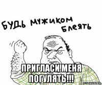  Пригласи меня погулять!!!