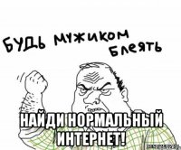  найди нормальный интернет!