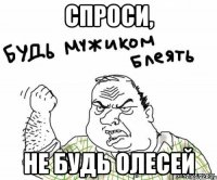 Спроси, не будь олесей