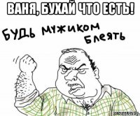 Ваня, бухай что есть! 