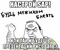 Настрой SAP! Или так и будешь презентации рисовать?