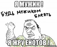 Я мужик ! Я жру енотов !