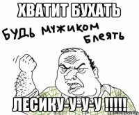 ХВАТИТ БУХАТЬ ЛЕСИКУ-У-У-У !!!!!