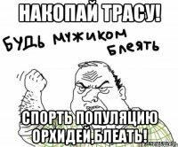 Накопай трасу! спорть популяцию орхидей,блеать!