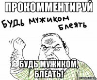 Прокомментируй будь мужиком, блеать!