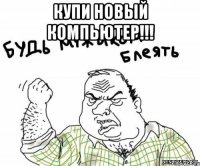 Купи новый компьютер!!! 