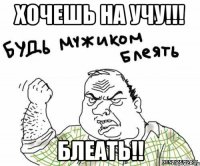 Хочешь на учу!!! Блеать!!