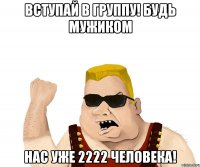 Вступай в группу! Будь мужиком Нас уже 2222 человека!