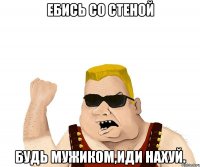 ебись со стеной будь мужиком,иди нахуй.