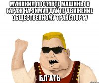 Мужики!! Поставте машины в гараж на зиму!! Дайте движение общественному транспорту бл*ать