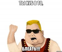 ты нуб в ТО, БЛЕАТЬ!!!