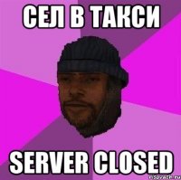 Сел в такси Server closed