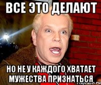 все это делают но не у каждого хватает мужества признаться