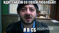 Идите нахуй со своей любовью! Я в CS