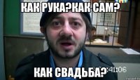 Как рука?как сам? Как свадьба?