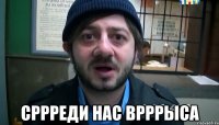  сррреди нас врррыса