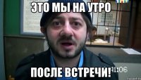 Это мы на утро После встречи!