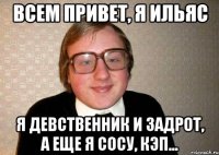 Всем привет, я ильяс Я девственник и задрот, а еще я сосу, кэп...